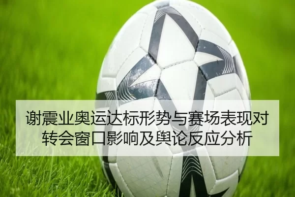 谢震业奥运达标形势与赛场表现对转会窗口影响及舆论反应分析
